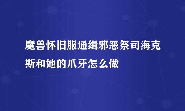 魔兽怀旧服通缉邪恶祭司海克斯和她的爪牙怎么做