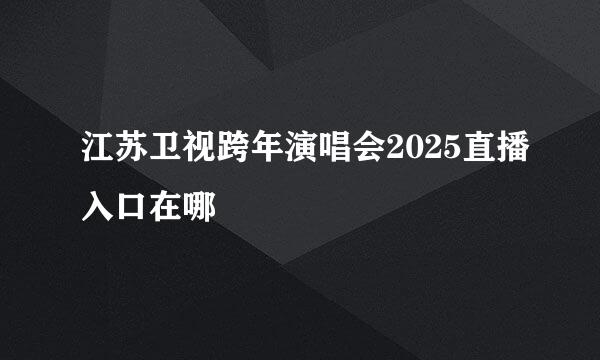 江苏卫视跨年演唱会2025直播入口在哪