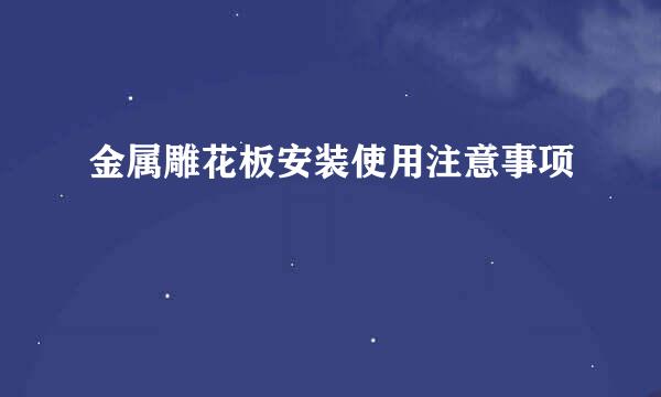 金属雕花板安装使用注意事项