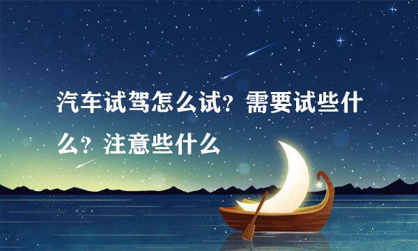 汽车试驾怎么试？需要试些什么？注意些什么