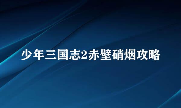 少年三国志2赤壁硝烟攻略