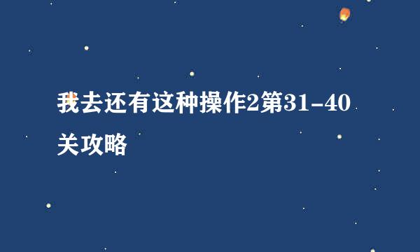 我去还有这种操作2第31-40关攻略