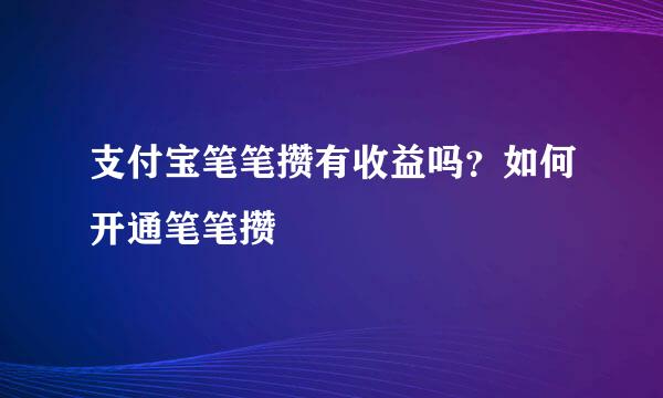 支付宝笔笔攒有收益吗？如何开通笔笔攒