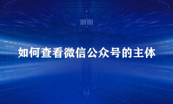如何查看微信公众号的主体