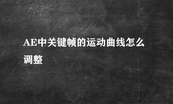 AE中关键帧的运动曲线怎么调整
