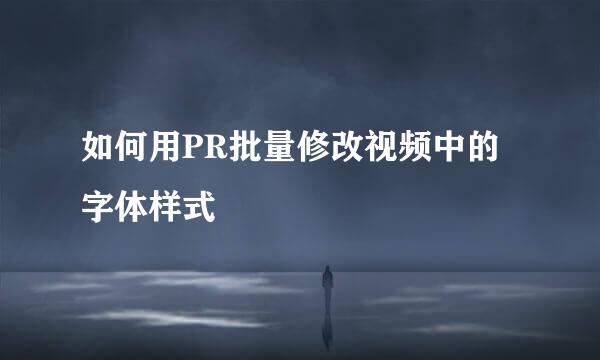 如何用PR批量修改视频中的字体样式
