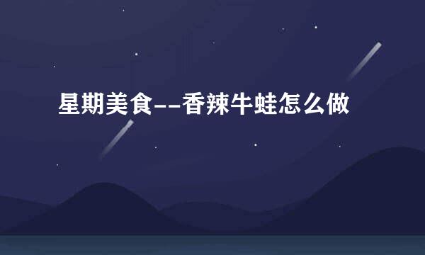 星期美食--香辣牛蛙怎么做