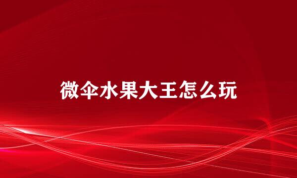 微伞水果大王怎么玩
