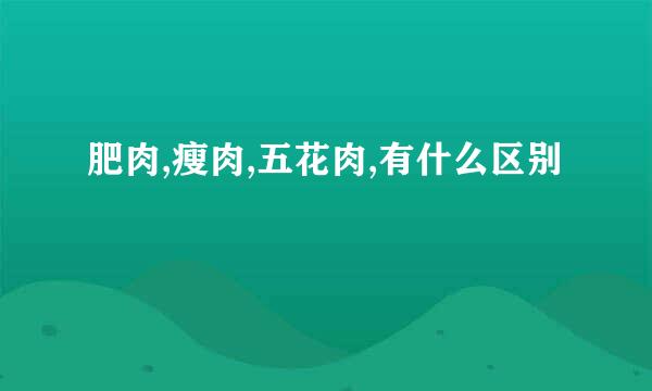 肥肉,瘦肉,五花肉,有什么区别