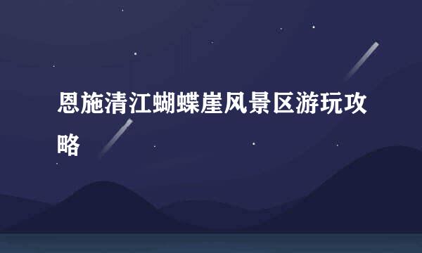 恩施清江蝴蝶崖风景区游玩攻略