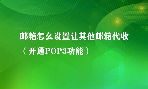 邮箱怎么设置让其他邮箱代收（开通POP3功能）