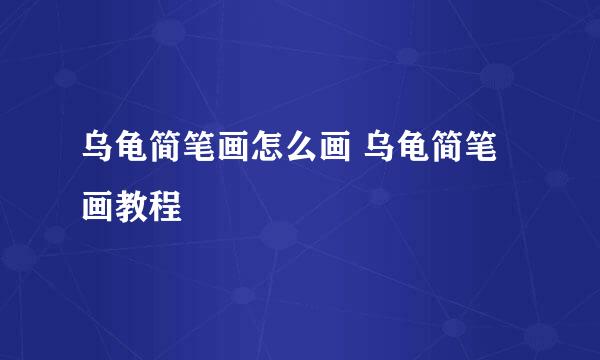 乌龟简笔画怎么画 乌龟简笔画教程
