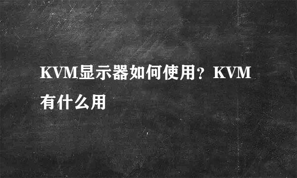KVM显示器如何使用?KVM有什么用
