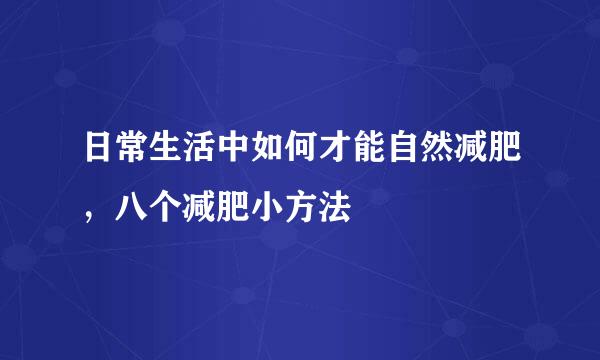 日常生活中如何才能自然减肥，八个减肥小方法