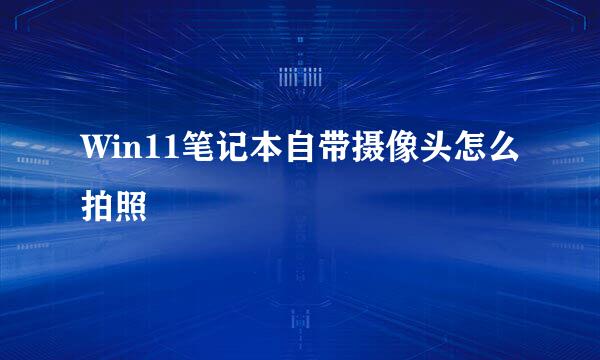 Win11笔记本自带摄像头怎么拍照