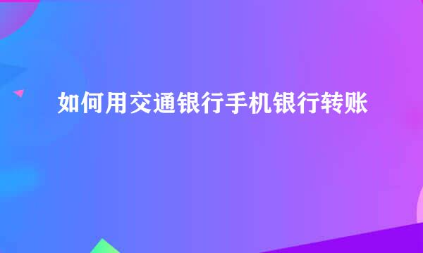 如何用交通银行手机银行转账