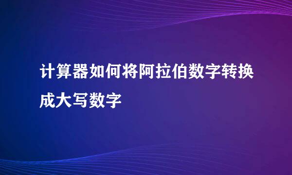 计算器如何将阿拉伯数字转换成大写数字