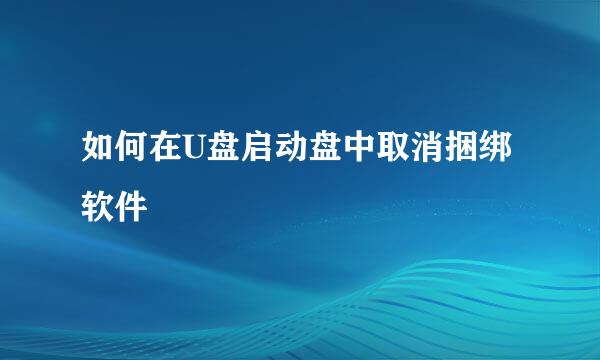如何在U盘启动盘中取消捆绑软件