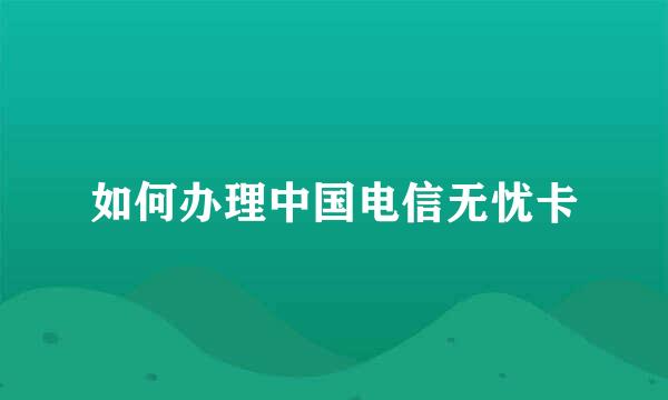 如何办理中国电信无忧卡