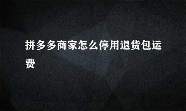 拼多多商家怎么停用退货包运费