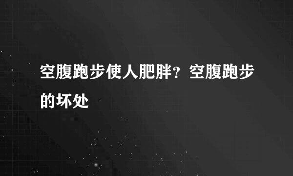 空腹跑步使人肥胖？空腹跑步的坏处