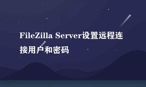 FileZilla Server设置远程连接用户和密码