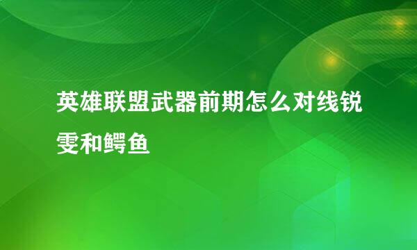 英雄联盟武器前期怎么对线锐雯和鳄鱼