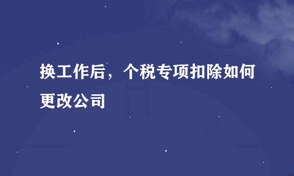 换工作后，个税专项扣除如何更改公司