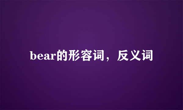 bear的形容词，反义词