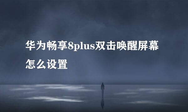 华为畅享8plus双击唤醒屏幕怎么设置