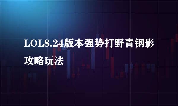 LOL8.24版本强势打野青钢影攻略玩法