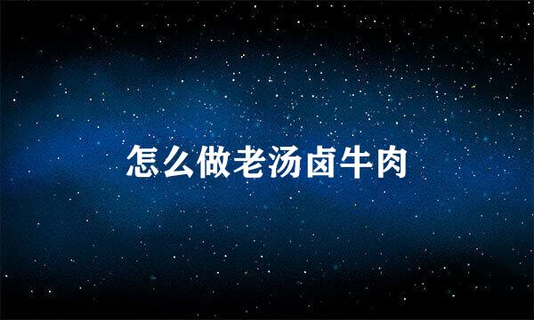 怎么做老汤卤牛肉