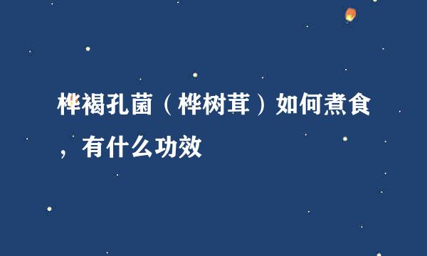 桦褐孔菌（桦树茸）如何煮食，有什么功效