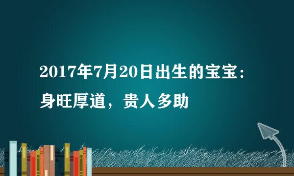 2017年7月20日出生的宝宝：身旺厚道，贵人多助