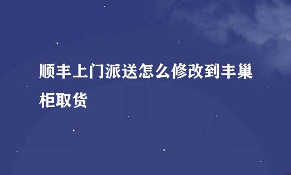 顺丰上门派送怎么修改到丰巢柜取货