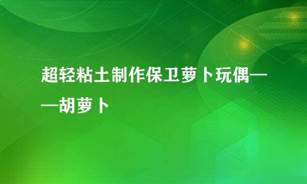 超轻粘土制作保卫萝卜玩偶——胡萝卜