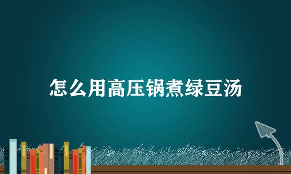 怎么用高压锅煮绿豆汤