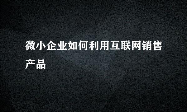 微小企业如何利用互联网销售产品