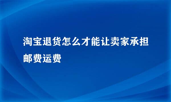 淘宝退货怎么才能让卖家承担邮费运费