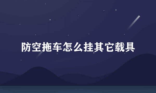 防空拖车怎么挂其它载具