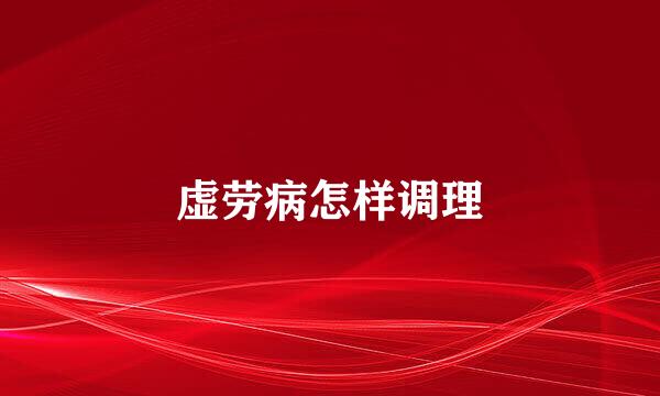 虚劳病怎样调理