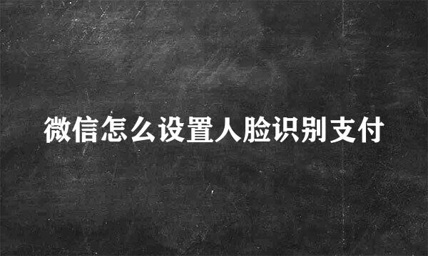 微信怎么设置人脸识别支付