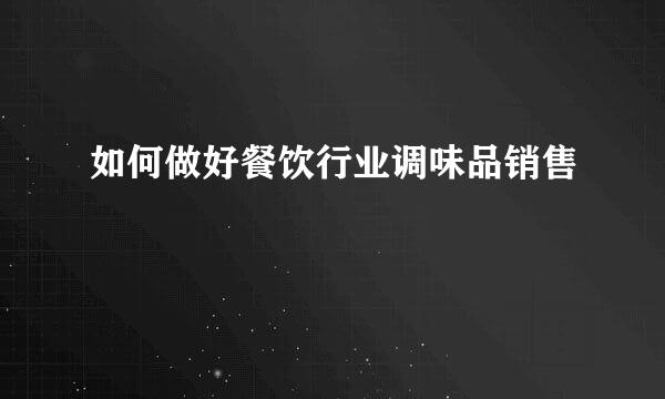 如何做好餐饮行业调味品销售