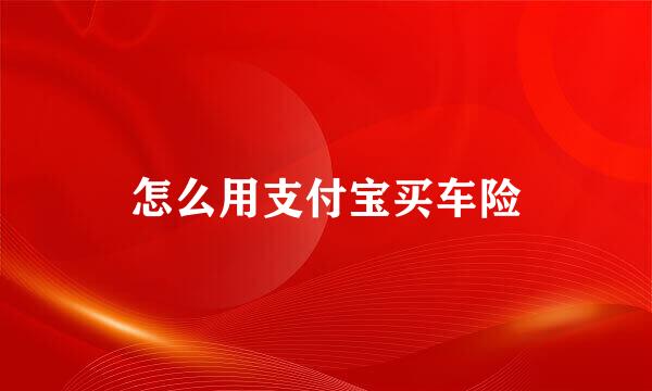 怎么用支付宝买车险