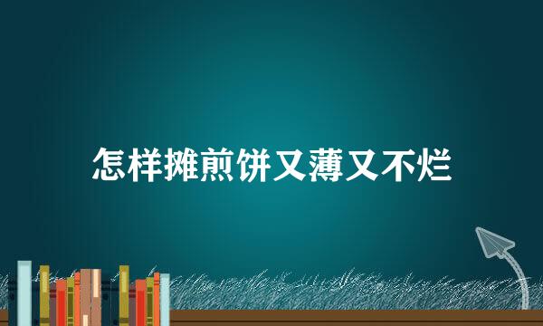 怎样摊煎饼又薄又不烂