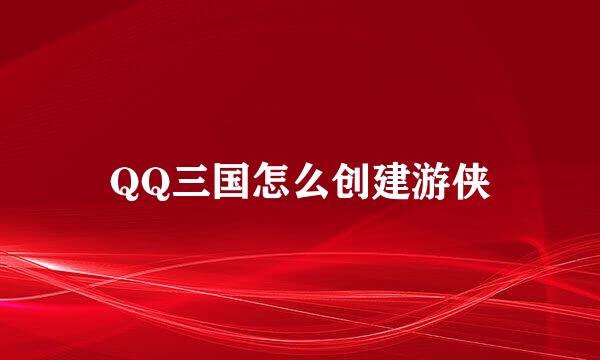 QQ三国怎么创建游侠