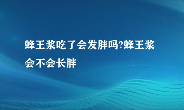 蜂王浆吃了会发胖吗?蜂王浆会不会长胖