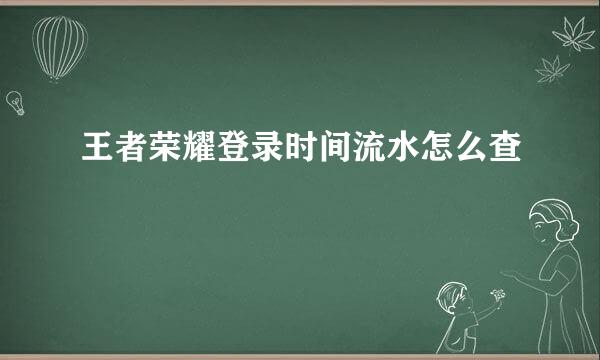 王者荣耀登录时间流水怎么查