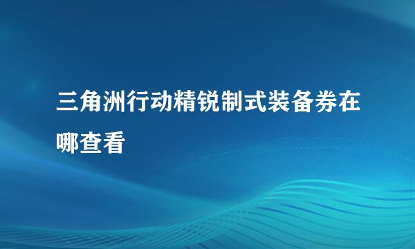 三角洲行动精锐制式装备券在哪查看