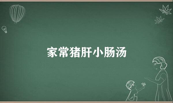 家常猪肝小肠汤